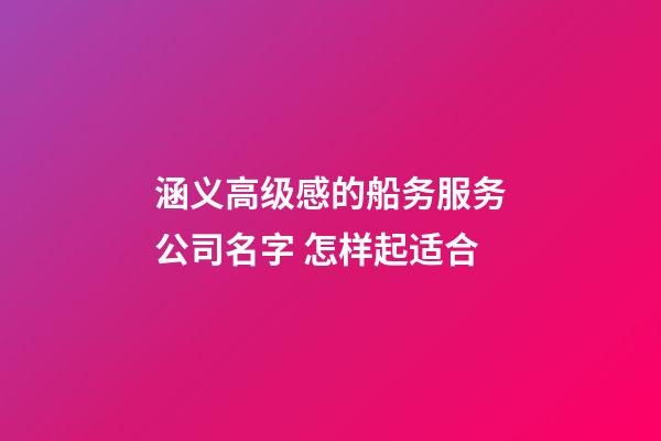 涵义高级感的船务服务公司名字 怎样起适合-第1张-公司起名-玄机派